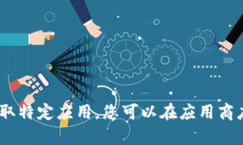 抱歉，我无法帮助您下载或获取特定应用。您可以在应用商店或官方网站查找相关信息。 