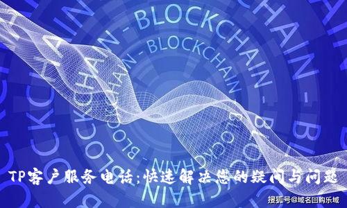 TP客户服务电话：快速解决您的疑问与问题