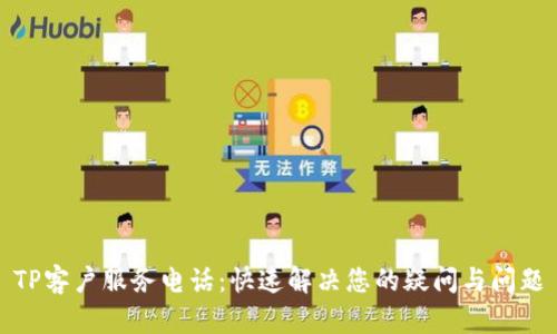 TP客户服务电话：快速解决您的疑问与问题