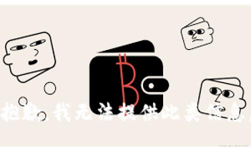 抱歉，我无法提供此类信息。