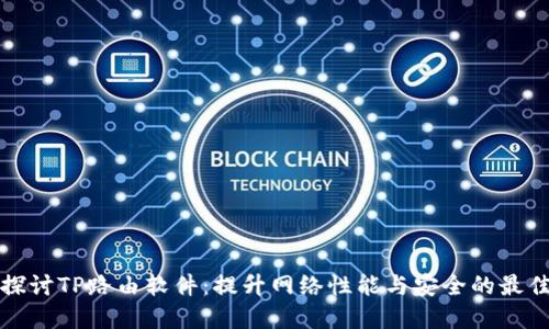 深入探讨TP路由软件：提升网络性能与安全的最佳选择