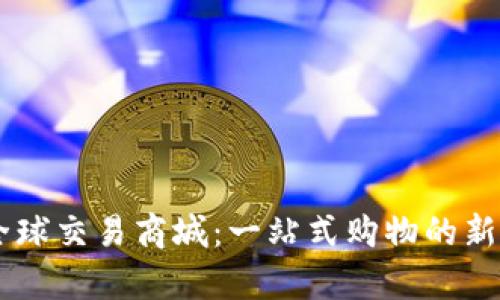 探寻tpl全球交易商城：一站式购物的新时代体验