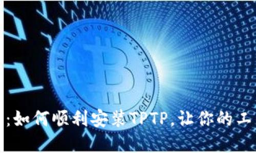 完整指南：如何顺利安装TPTP，让你的工作更高效