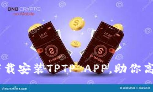 全面指南：如何下载安装TPTP APP，助你高效管理日常事务