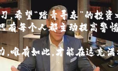 揭示虚拟币诈骗在国外的真相：如何防范和应对？
虚拟币, 诈骗, 防范, 国外/guanjianci

引言：虚拟币诈骗的阴影
在这个信息瞬息万变的时代，虚拟币的崛起如同一阵旋风，吸引了无数投资者的目光。然而，市场的火热也伴随着各种风险，尤其是虚拟币诈骗。在国外，这种诈骗现象日益严重。正如一句老话所说：“一日之计在于晨”，如果我们能够在早期识破骗局，就能有效保护自己的财产不受损失。

虚拟币诈骗的常见形式
虚拟币诈骗的形式多种多样，了解这些常见类型是防范的第一步。
首先，有“空气币”(也称为无实体币)的骗局。这些币种通常在市场上“声势浩大”，但实际上并没有任何实际应用或价值。他们往往利用华丽的宣传吸引投资者，最终导致投资者的血本无归。
其次，还有“庞氏骗局”。这种模式通常承诺极高的回报，让人难以抗拒。诈骗者会利用新投资者的资金来支付老投资者的回报，从而维持表面上的正常运作。然而，等到新投资者减少，整个体系就会崩溃。
此外，有些诈骗者可能会冒充知名投资机构或个人，以假冒的身份开展虚拟币交易。他们通常会设立专业网站，甚至进行线上直播，以增加可信度，让投资者深信不疑。

如何识别虚拟币诈骗
面对层出不穷的虚拟币诈骗，怎样才能有效识别这些骗局呢？
首先，要多查阅相关信息。投资者应该对所投资的虚拟币进行深入调查，包括团队背景、应用场景和技术基础等。一旦发现信息不完整或不透明，就要提高警惕。
其次，要警惕那些承诺高回报的项目。俗话说：“天下没有免费的午餐”，如果一项投资看起来过于美好，就要小心了。在进行投资前，建议咨询专业人士，或者加入一些专业的讨论微信群，倾听业内人士的看法。
最后，安全的交易平台非常重要。务必选择正规合规的平台进行交易，查看该平台的资质和用户评价，避免轻信陌生网站。

防范虚拟币诈骗的策略
谈到防范，最有效的方式就是建立良好的投资习惯和认知。
首先，尽量不要冲动投资。每项投资都需要经过深思熟虑，如果看到某个项目瞬间火爆，就保持冷静，不要急于跟风。
其次，定期更新自己的知识。虚拟币市场的动态变化极快，投资者应不断学习、了解市场的新动态。这不仅包括对新币种的了解，还要关注各国对虚拟币的监管政策。
同时，建立良好的人际网络也是防范的重要手段。参与本地的虚拟币交流活动，向其他投资者学习经验和教训，获取有关市场的最新信息。

遇到虚拟币诈骗该怎么办
即使再小心翼翼，也有可能会误入诈骗陷阱。如果不幸中了招，应当立即采取措施。
首先，收集证据并及时报警。保存所有的聊天记录、交易记录和支付凭证，以便在报警时提供证据，这将是追回损失的重要依据。
其次，联系支付平台。在许多情况下，如果是通过信用卡或一些支付工具进行的转账，可能还有退款的机会。尽快联系平台客服，了解如何申请退款。
最后，保持冷静，避免情绪化决策。很多人在被骗后会感到极度焦虑，从而产生冲动行为，错失后续追回资金的机会。冷静分析，再作打算。

结语：远离虚拟币诈骗的未来展望
虚拟币诈骗在许多国家仍占据“显著位置”，要想完全消除，短时间内是难以实现的。而投资者要学会保护自己，提高警惕，积极学习，希望“踏青寻春”的投资之路不会因骗局而「迷途知返」。
未来，我们期待一个更为透明、安全的虚拟币市场，也希望通过共同努力，让这一切成为随风而逝的过往。“千里之行，始于足下”，只有每个人都主动提高警惕，才能将这种阴影驱散。 

随着虚拟币的不断发展，诈骗手段也可能会变得更加复杂化，因此，不仅要具备基本的防范意识，更应提升自身的警觉性和判断力，唯有如此，才能在这充满机遇与风险的市场中行稳致远。