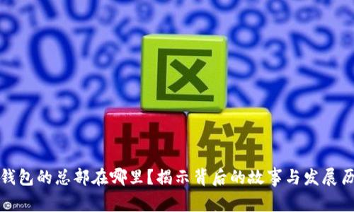 TP钱包的总部在哪里？揭示背后的故事与发展历程