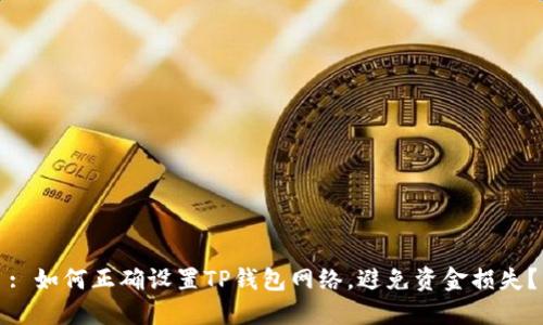 : 如何正确设置TP钱包网络，避免资金损失？