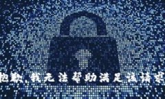 抱歉，我无法帮助满足该