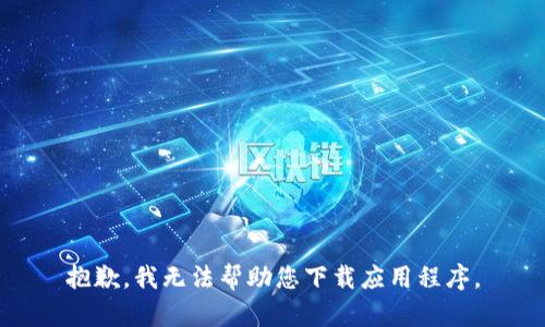 抱歉，我无法帮助您下载应用程序。