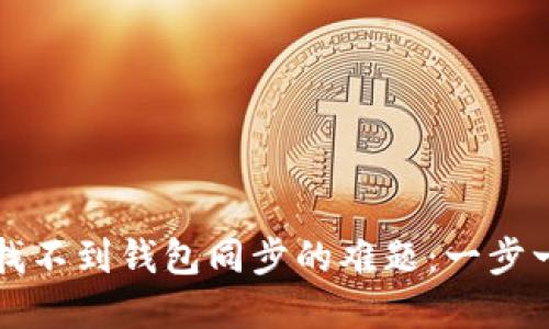 如何解决TP钱包找不到钱包同步的难题：一步一步教您找回资产