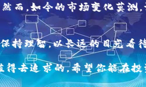 baioti揭开IUC虚拟币的神秘面纱：投资新天地还是昙花一现？/baioti  
IUC虚拟币, 区块链, 投资, 数字货币/guanjianci

什么是IUC虚拟币？
IUC虚拟币，全名为“IUC Coin”，是一种基于区块链技术的数字货币。它的出现旨在为用户提供一种安全、快速、且去中心化的交易方式。类似于比特币、以太坊等知名数字货币，IUC也在追逐技术创新与市场需求的脚步中力求突破。投资数字货币犹如“下海摸鱼”，风险与回报并存，只有敢于尝试的人才能收获金钱与经验的双重财富。

IUC虚拟币的起源和发展
IUC虚拟币的开发团队是一群技术精湛的区块链工程师，他们相信金融世界需要变革，传统融资模式已经不能完全满足现代社会的需求。他们深知“一日之计在于晨”的道理，因此在项目的初期便进行了详尽的市场调研并规划了一条清晰的发展路线图。自发布以来，IUC虚拟币便引起了广泛的关注，无论是投资者还是开发者，都对其在未来的潜力抱有极高的期待。

IUC虚拟币的技术特色
IUC虚拟币的技术架构基于先进的区块链平台，采用了多层次的安全机制，确保每一笔交易都具有高度的安全性和透明度。在技术不断更新换代的今天，IUC的团队始终保持敏锐的市场嗅觉，并及时进行技术迭代。正如一句古老的谚语所说：“不进则退”，只有与时俱进，才能在竞争中立于不败之地。

IUC的应用场景
IUC虚拟币不仅可以作为一种交易媒介，还在多个领域展现出广泛的应用潜力。例如，它可以用于在线支付、资产的数字化以及智能合约的实现。就像“水能载舟，亦能覆舟”，合理的运用IUC将为数字经济的发展注入新的活力，不仅能促进社交、电商平台的发展，还能为传统行业的转型升级提供动力。

IUC虚拟币的投资风险
当然，任何投资都是“买者自负其责”。IUC虚拟币的投资同样存在着一定的风险，尤其是在市场波动频繁的情况下，更需要投资者保持冷静，不要盲目跟风。从某种意义上说，投资IUC就像赌博，关键在于如何掌握“牌”，聪明的投资者往往会选择在市场行情相对稳定的时期进行“加注”。适时的进退才是致胜法宝。

如何购买和存储IUC虚拟币？
购买IUC虚拟币的途径比较灵活，用户可通过各类数字货币交易平台进行交易。在购买之前，最好了解一下各大平台的手续费、交易速度等相关信息。正所谓“防人之心不可无”，选择信誉好的平台尤为重要。而在存储IUC虚拟币时，建议使用冷钱包进行存储，这样可以最大限度地保障资产安全。记住：“祸从口出，病从口入”，保护好你的私钥，避免泄露是最基本的常识。

IUC虚拟币的前景展望
对于IUC虚拟币的前景，人们的看法各有不同。有的投资者对此寄予厚望，认为其未来将会成为主流数字货币；而另一些人则表示，市场竞争日趋激烈，IUC可能难以立足。然而，如今的市场变化莫测，谁也无法预测未来的方向。“说什么也没有意义，行动才能改变一切”，在此背景下，投资者应当根据自身的实际情况做出判断，合理配置自己的投资组合。

结语
总而言之，IUC虚拟币为投资者提供了一个崭新的投资机会，然而，正如“水无常形，兵无常势”，“虚拟货币市场的变化也没有固定的模式”，投资者在参与的过程中一定要保持理智，以长远的目光看待问题。希望在未来，IUC能够发挥其潜力，实现与更多行业的深度融合，从而造福更多的用户，成为数字经济新时代的先锋。

无论如何，在这个瞬息万变的数字货币市场中，机遇与挑战并存，只有通过持续的学习和探索，才能在这片广阔的领域中找到适合自己的位置。记住：所有值得的事都是值得去追求的，希望你能在投资的旅程中，找到属于自己的那份财富！