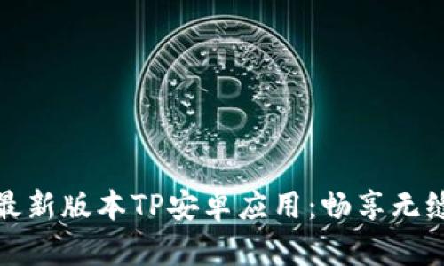 下载最新版本TP安卓应用：畅享无缝体验