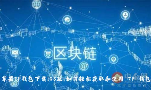 苹果TP钱包下载iOS版：如何轻松获取和使用 TP 钱包