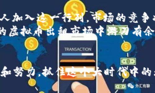   2021年虚拟币出租：如何在数字经济中把握机遇 / 
 guanjianci 虚拟币出租, 像比特币, 数字资产, 投资机会 /guanjianci 

引言：数字时代的新机遇
近年来，随着科技的飞速发展和数字经济的崛起，虚拟货币已经成为投资和交易的重要工具。2021年，虚拟币出租的概念渐渐走入大众视野，成为越来越多投资者关注的焦点。就像一句谚语所说的：“抓住机会，就等于拥有财富。”那么，如何在这个不断变化的市场中把握住这个新的投资机遇呢？

虚拟币出租的基本概念
所谓虚拟币出租，简单来说就是将自己拥有的加密货币借出，赚取利息或租金。通过这种方式，虚拟货币的持有者不仅能够增加收益，还可以利用那些闲置的数字资产为自己创造出更多的价值。就如同“闲置的金鸭子不下蛋”，通过出租，让它们为你工作，才是聪明的选择。

虚拟币出租的市场分析
自2017年以来，虚拟币市场经历了几轮大起大落，但2021年的趋势却显示出一种持久的稳定性和逐渐回暖的迹象。随着越来越多的企业和个人接受并认可虚拟货币，租赁市场也随之壮大。根据数据显示，许多用户通过虚拟币出租获得的收益，已经在一定程度上超过了传统金融产品的回报率。这一点，不得不让投资者们心动。一句民间俗语叫“钱生钱”，在这种市场环境中尤为贴切。

如何进行虚拟币出租
虚拟币出租的方式多种多样，用户可以选择将虚拟币放置在专门的平台上（如币安、火币等）进行借贷，也可以通过个人之间的交易进行直接出租。在这过程中，有几个关键点需要投资者注意：
ul
    listrong选择安全的出租平台：/strong如今市面上有许多虚拟币出租平台，投资者需要谨慎选择，确保平台的安全性和信誉度，才能保护自己的资产。/li
    listrong了解租金利率：/strong不同的租赁协议会有不同的利率，投资者需要仔细比较，选择最合适的租金率。/li
    listrong掌握市场动态：/strong虚拟币市场波动性极强，因此实时关注市场走势，适时调整出租策略，将有助于最大化收益。/li
/ul

虚拟币出租的风险管理
虽然虚拟币出租能为投资者带来可观的收益，但也伴随着一定的风险。正所谓“有风险的地方，定生出麻烦”，投资者应有心理准备。以下是一些风险管理的建议：
ul
    listrong分散投资：/strong不应把所有的资金都投入到同一类型的虚拟币中，而是要合理分配，以降低整体风险。/li
    listrong定期评估：/strong定时检查自己的投资组合，了解每一项资产的表现，及时做出调整。/li
    listrong了解借款者的信誉：/strong在选择出租对象时，尽量选择信誉良好的借款者，避免不必要的损失。/li
/ul

成功案例：虚拟币出租的真实故事
在虚拟币出租的浪潮中，有不少成功的投资者用自己的经验证明了这一点。不妨分享几个真实故事来激励那些对虚拟币出租还持观望态度的人。
例如，小明是一名普通的上班族，早在2019年他就开始投资比特币。到2021年，比特币的价格已经翻了几倍。他在了解虚拟币出租后，决定将一部分比特币出租给可信赖的朋友，结果每月都能获得稳定的租金收益，轻松过上了小日子。就像那句老话，“一分耕耘，一分收获”，小明的努力终于得到了回报。

未来趋势：虚拟币出租的进阶之路
在数字经济飞速发展的背景下，虚拟币出租市场也必将迎来更多的机遇和挑战。伴随技术的不断更新，未来可能会出现更为便捷、安全的虚拟币出租工具或平台。同时，随着更多人加入这一行列，市场的竞争将愈加激烈。
因此，不仅需要有良好的商业敏感度，还要懂得灵活应变，才能在这个快速变化的市场中立于不败之地。正如一句古话所说：“凡事预则立，不预则废。”只有未雨绸缪，才能在未来的虚拟币出租市场中游刃有余。

结语：拥抱数字经济的未来
通过虚拟币出租，投资者不仅能够提升资产的利用效率，还能在日益激烈的数字经济中赢得立足之地。2021年，是一个机遇与挑战并存的一年，希望每一位投资者都能通过智慧和努力，抓住这个大时代中的无限可能。就如一句民间谚语所说的：“害怕失去机会，就像用刀切自己的手”，希望大家在未来的投资旅程中，勇于尝试，收获成功。