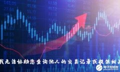 抱歉，我无法协助您查询