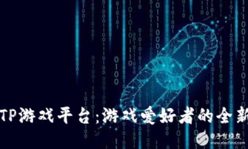 探秘TP游戏平台：游戏爱好者的全新乐园