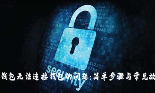 解决TP钱包无法连接钱包的问题：简单步骤与常见故障排除