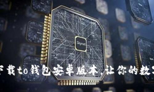 如何安全方便地下载to钱包安卓版本，让你的数字资产管理更轻松