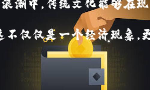   冥币与虚拟币：财富传承与数字时代的碰撞 / 
 guanjianci 冥币, 虚拟币, 财富, 传承 /guanjianci 

引言：古老与现代的相遇
在中国文化中，冥币一直是祭祀祖先和象征财富传承的重要物品。它不仅在传统习俗中占据着不可或缺的地位，也在现代社会的变革中展现出新的生命力。与此同时，虚拟币的崛起标志着数字经济的来临，重新定义了财富的概念。今天，我们将探讨冥币与虚拟币之间的碰撞，以及它们在当今社会中的意义。

冥币：传统文化的延续
冥币，或称“纸钱”，在中国的丧葬文化中扮演着重要角色。它象征着对逝去亲人的思念与尊重。正如古人所言：“一日之计在于晨，一生之计在于勤。”冥币的馈赠不仅是金钱的给予，更是一种情感的传递。在重要的节日如清明节、中元节，人们会专门为先人烧冥币，以表达对逝去亲人的怀念与祝福。

随着社会的发展，冥币的形式也在不断变化。从最初的简单纸质冥币，到如今印制精美的各种款式，冥币似乎也在随着时代而演变。甚至有些人开始设计具有现代艺术感的冥币，以期为传统文化注入新的生命力。

虚拟币：数字经济的新篇章
与冥币的实体性相对比，虚拟币代表了数字时代的新财富。比特币、以太坊等虚拟币的崛起，不仅重塑了传统金融体系，也改变了我们对价值的理解。许多年轻人通过投资和交易虚拟币，寻找财富自由的可能性。正如一句老话所说：“天道酬勤”，在虚拟币的世界里，努力学习和时刻保持警觉才能把握住这一波机会。

虚拟币的去中心化特性使得它们可以在全球范围内进行自由交易，而无需依赖银行等中介。这种方式在某种程度上解放了资金流动，使得个人在经济活动中拥有更多的主导权。然而，这种新兴的财富形式也伴随着风险，不少投资者因缺乏了解而遭受损失。

冥币与虚拟币的文化对话
在当今的社会中，冥币与虚拟币之间的关系并非简单对立，而是一种文化对话。许多年轻一代在面对冥币这一传统时，有时会表现出迷茫，因为它与他们的现实生活压根不沾边。然而，当他们了解到冥币的历史意义与文化价值后，便开始努力寻找传统与现代的结合点。

例如，一些创新型公司开始将冥币以虚拟形态呈现，让人们能够在网上购买和“烧”冥币，利用技术手段将传统文化与现代科技融合，展示了对先人文化的尊重与传承。

案例分析：冥币与虚拟币结合的现实方法
在一些城市，尤其是传统与现代文化相结合较为密切的地方，出现了一些创新的服务。例如，某些在线平台提供虚拟冥币服务，让用户可以通过点击几下鼠标来“烧”冥币。这种方式方便了远在他乡的游子在节日中能够寄托心意，只需借助网络即可实现。

与此同时，某些虚拟币投资平台也开始将与传统文化相结合的项目进行开发，计划推出以冥币为主题的数字艺术品，力求在保持传统文化的同时，满足年轻用户对于投资和收藏的需要。这一趋势表明，传统与现代文化的交融能够为人们打开新的视野，让我们忽然发现，冥币与虚拟币之间其实并不是对立的，反而是可以携手共进的。

转型与反思：财富的本质
在这个变革的时代，我们不得不思考财富的本质到底是什么。是纸面上的冥币，还是虚拟世界里的数字货币？其实，财富的最终目的在于换取幸福和满足，与其在物质上苦苦追求，不如心中有爱，脚下有路。正如古人所云：“富贵不能淫，贫贱不能移”，无论是冥币还是虚拟币，我们需要的都是一种对生活的热爱和对传统的敬畏。

这一切的变化，无论是冥币的传承还是虚拟币的崛起，都是社会发展与文化演变的必然产物。通过探索这两者之间的关联，我们或许能更好地理解当代社会的财富理念，让传统文化与现代科技的结合焕发出新的活力。

结语：未来的展望
在未来的日子里，冥币与虚拟币的结合或许会带来更多的惊喜。新技术的发展、社会观念的变化将继续深刻影响人们对财富的追求。我们可以期待在这个数字经济的浪潮中，传统文化能够在现代科技的推动下焕发出更加灿烂的光彩。

传统的冥币代表了对先人的敬畏与思念，而虚拟币则是新时代年轻人对财富与自由的向往。当这两者相遇时，我们看到了一个更加丰富多彩的文化生态。我们相信，这不仅仅是一个经济现象，更多的是一种文化认同与价值观的再造。正如我们所说：“行百里者半九十”，在未来的探索中，希望每个人都能够找到属于自己的那份财富，无论是精神还是物质上的。

让我们共同期待，冥币与虚拟币在未来的世界里，能够交汇出更多的可能性，让传统文化与现代经济携手共进，书写下时代的新篇章。