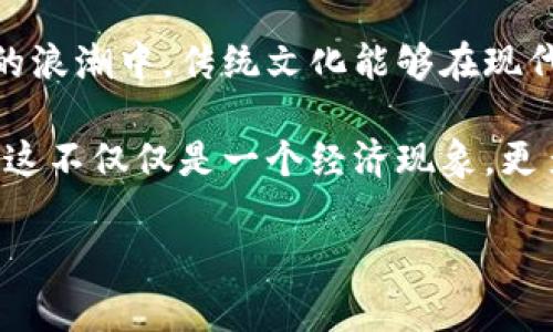   冥币与虚拟币：财富传承与数字时代的碰撞 / 
 guanjianci 冥币, 虚拟币, 财富, 传承 /guanjianci 

引言：古老与现代的相遇
在中国文化中，冥币一直是祭祀祖先和象征财富传承的重要物品。它不仅在传统习俗中占据着不可或缺的地位，也在现代社会的变革中展现出新的生命力。与此同时，虚拟币的崛起标志着数字经济的来临，重新定义了财富的概念。今天，我们将探讨冥币与虚拟币之间的碰撞，以及它们在当今社会中的意义。

冥币：传统文化的延续
冥币，或称“纸钱”，在中国的丧葬文化中扮演着重要角色。它象征着对逝去亲人的思念与尊重。正如古人所言：“一日之计在于晨，一生之计在于勤。”冥币的馈赠不仅是金钱的给予，更是一种情感的传递。在重要的节日如清明节、中元节，人们会专门为先人烧冥币，以表达对逝去亲人的怀念与祝福。

随着社会的发展，冥币的形式也在不断变化。从最初的简单纸质冥币，到如今印制精美的各种款式，冥币似乎也在随着时代而演变。甚至有些人开始设计具有现代艺术感的冥币，以期为传统文化注入新的生命力。

虚拟币：数字经济的新篇章
与冥币的实体性相对比，虚拟币代表了数字时代的新财富。比特币、以太坊等虚拟币的崛起，不仅重塑了传统金融体系，也改变了我们对价值的理解。许多年轻人通过投资和交易虚拟币，寻找财富自由的可能性。正如一句老话所说：“天道酬勤”，在虚拟币的世界里，努力学习和时刻保持警觉才能把握住这一波机会。

虚拟币的去中心化特性使得它们可以在全球范围内进行自由交易，而无需依赖银行等中介。这种方式在某种程度上解放了资金流动，使得个人在经济活动中拥有更多的主导权。然而，这种新兴的财富形式也伴随着风险，不少投资者因缺乏了解而遭受损失。

冥币与虚拟币的文化对话
在当今的社会中，冥币与虚拟币之间的关系并非简单对立，而是一种文化对话。许多年轻一代在面对冥币这一传统时，有时会表现出迷茫，因为它与他们的现实生活压根不沾边。然而，当他们了解到冥币的历史意义与文化价值后，便开始努力寻找传统与现代的结合点。

例如，一些创新型公司开始将冥币以虚拟形态呈现，让人们能够在网上购买和“烧”冥币，利用技术手段将传统文化与现代科技融合，展示了对先人文化的尊重与传承。

案例分析：冥币与虚拟币结合的现实方法
在一些城市，尤其是传统与现代文化相结合较为密切的地方，出现了一些创新的服务。例如，某些在线平台提供虚拟冥币服务，让用户可以通过点击几下鼠标来“烧”冥币。这种方式方便了远在他乡的游子在节日中能够寄托心意，只需借助网络即可实现。

与此同时，某些虚拟币投资平台也开始将与传统文化相结合的项目进行开发，计划推出以冥币为主题的数字艺术品，力求在保持传统文化的同时，满足年轻用户对于投资和收藏的需要。这一趋势表明，传统与现代文化的交融能够为人们打开新的视野，让我们忽然发现，冥币与虚拟币之间其实并不是对立的，反而是可以携手共进的。

转型与反思：财富的本质
在这个变革的时代，我们不得不思考财富的本质到底是什么。是纸面上的冥币，还是虚拟世界里的数字货币？其实，财富的最终目的在于换取幸福和满足，与其在物质上苦苦追求，不如心中有爱，脚下有路。正如古人所云：“富贵不能淫，贫贱不能移”，无论是冥币还是虚拟币，我们需要的都是一种对生活的热爱和对传统的敬畏。

这一切的变化，无论是冥币的传承还是虚拟币的崛起，都是社会发展与文化演变的必然产物。通过探索这两者之间的关联，我们或许能更好地理解当代社会的财富理念，让传统文化与现代科技的结合焕发出新的活力。

结语：未来的展望
在未来的日子里，冥币与虚拟币的结合或许会带来更多的惊喜。新技术的发展、社会观念的变化将继续深刻影响人们对财富的追求。我们可以期待在这个数字经济的浪潮中，传统文化能够在现代科技的推动下焕发出更加灿烂的光彩。

传统的冥币代表了对先人的敬畏与思念，而虚拟币则是新时代年轻人对财富与自由的向往。当这两者相遇时，我们看到了一个更加丰富多彩的文化生态。我们相信，这不仅仅是一个经济现象，更多的是一种文化认同与价值观的再造。正如我们所说：“行百里者半九十”，在未来的探索中，希望每个人都能够找到属于自己的那份财富，无论是精神还是物质上的。

让我们共同期待，冥币与虚拟币在未来的世界里，能够交汇出更多的可能性，让传统文化与现代经济携手共进，书写下时代的新篇章。