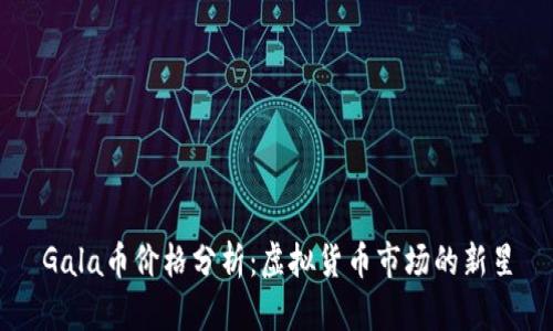 Gala币价格分析：虚拟货币市场的新星