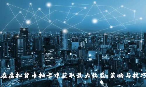 如何在虚拟货币抽卡中获取最大收益：策略与技巧分享