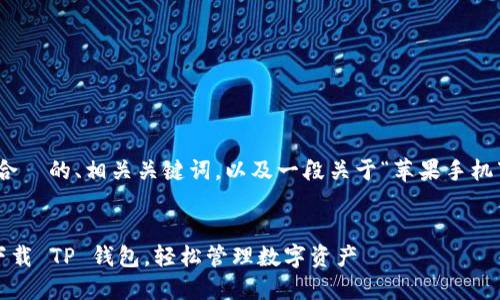 在这里，我可以为你提供一个符合  的、相关关键词，以及一段关于“苹果手机下载 TP 钱包流程”的详细介绍。


一步步教你如何在苹果手机上下载 TP 钱包，轻松管理数字资产