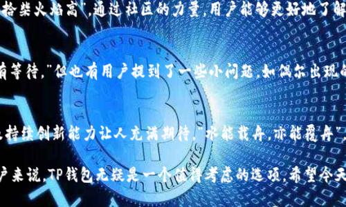   TP钱包：您数字资产管理的理想选择 / 

 guanjianci TP钱包, 数字资产, 区块链, 钱包安全 /guanjianci 

引言：数字资产的保护者
在当今数字化发展的时代，数字资产如同我们的“金银财宝”，而如何妥善管理这些资产则成为了每一个投资者的重要课题。TP钱包作为一款备受关注的数字钱包，究竟好不好呢？为了揭开这个谜底，我们将从多方面入手，深入探讨TP钱包的使用体验、安全性和用户评价，帮助您更好地理解这款钱包的魅力所在。

TP钱包简介
TP钱包，全名“Token Pocket”，是一个支持多链的数字货币钱包，旨在为用户提供安全、便捷的数字资产存储与管理服务。它不仅支持以太坊（Ethereum）、比特币（Bitcoin）、波场（Tron）等多个主流公链，还提供了多种去中心化应用的接入功能，广泛受到了用户的欢迎。

安全性：保护您的数字财富
安全性是用户选择数字钱包时最为关注的因素之一。TP钱包采用了多重安全机制，其中包括私钥本地化存储，确保 пользователи 的密钥不被盗用。同时，TP钱包还支持多重签名功能，进一步提升了安全性。正如老话说的：“一分耕耘一分收获”，对于您的数字资产，付出必要的安全保护，才能收获未来的丰厚回报。

用户体验：简单易用的界面
TP钱包的用户界面设计清晰直观，对于新手而言，几乎没有学习成本。您只需下载APP，经过简单的注册和设置，就可以一键管理您的数字资产。许多用户反映，它的操作流程如“行云流水”，让人感到轻松自如。对于高中低等级的用户，TP钱包都提供了相对应的功能模块，尽可能满足不同用户的需求。

多链支持：资产无缝转移
TP钱包最大的亮点之一是其广泛的链支持，用户可以轻松在不同的区块链间转移资产，便捷之处不言而喻。利用TP钱包，用户不再需要频繁切换不同的钱包应用，一个TP钱包便可解决多种需求，正如俗话所说的“足不出户，便可知天下事”。

去中心化应用（DApp）的整合
TP钱包直接集成了多款热门DApp，例如去中心化交易所、NFT平台等，用户可以在TP钱包中无缝跳转，体验各种前沿应用。这一特点显著提高了用户的参与感和体验感，令投资者如鱼得水，乐在其中。

社区及支持：您并不孤单
TP钱包背后拥有一个活跃的社区，用户不仅可以获得实时的技术支持，还能在社区中分享投资经验和新鲜资讯。一如那句民谚所说，“众人拾柴火焰高”，通过社区的力量，用户能够更好地了解市场动向，规避潜在的风险。

实际案例：用户的声音
许多TP钱包用户在使用后表达了他们的良好体验。例如，有用户分享道：“我在TP钱包上完成了一次链间转移，整个过程非常顺利，几乎没有等待。”但也有用户提到了一些小问题，如偶尔出现的网络延迟。这种反馈，帮助钱包团队不断和升级，提升用户体验，正如“金无足赤，人无完人”，产品的完善需要不断迭代。

总结：TP钱包的未来展望
综上所述，TP钱包以其强大的功能和良好的用户体验赢得了广大用户的认可。虽然在发展过程中仍面临一些挑战，但其团队的快速反应及持续创新能力让人充满期待。“水能载舟，亦能覆舟”，TP钱包若能坚持以用户为中心的理念，必将在数字资产领域发挥越来越重要的作用。

通过上述内容，我们可以看到，TP钱包在安全性、用户体验和多链支持等方面都有着不俗的表现。对于寻找一款可靠的数字资产钱包的用户来说，TP钱包无疑是一个值得考虑的选项。希望今天的分享能对您有所帮助，助您在数字货币的世界中大展宏图。