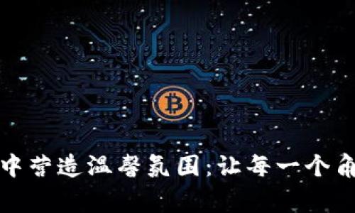 如何在家庭中营造温馨氛围：让每一个角落都充满爱