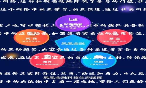     pi币：一种新兴的虚拟货币及其背后故事  / 
 guanjianci  虚拟币, pi币, 区块链, 数字货币  /guanjianci 

一、什么是pi币？

在如今这个数字经济高速发展的时代，虚拟币的概念几乎已成为日常生活中不可或缺的一部分。pi币（Pi Network）作为一种新兴的虚拟货币，自其推出以来便引起了广泛的关注。那么，究竟什么是pi币？它是什么样的虚拟币呢？

pi币是由斯坦福大学的毕业生创建的，采用了新颖的共识机制，旨在使普通人也能够参与到区块链技术的革新中。与比特币不同，pi币不需要复杂的矿机设备进行挖掘，用户只需通过一个简单的手机应用程序便可以每天轻松“挖矿”。正因为如此，pi币在一些用户看来，充满了“机会”的颜色。

二、pi币的工作原理

pi币的挖掘方式源于其“友好用户”的设计理念。用户可以在应用中获得“挖矿”奖励，主要通过日常登录和邀请更多朋友加入网络。这种机制有效地降低了参与的门槛，让更多人有机会接触和了解虚拟币的世界。

在pi Network中，每个用户的贡献都会被记录并得到相应的奖励。这就类似于一句老话：“三人行，必有我师”，每个人都能在这个网络中相互学习，相互促进。通过社交网络的扩展，pi币希望实现一种在全球范围内的货币流通，更贴合广大用户的日常需求。

三、pi币的优势与挑战

pi币作为一种新兴的虚拟货币，当然有它独特的优势。首先，用户的参与门槛极低，简单易用，这使得很多初次接触虚拟币的用户也可以轻松上手。其次，pi币的团队具备较强的技术背景，能够为其未来的发展提供良好的保障。

然而，挑战同样不容忽视。pi币在市场上的认可度还较低，其价值尚未完全确立。一些人认为，pi币的成功取决于其在实际生活中的应用场景，如果没有实质性的使用价值，那么即便有再多的用户也难以改变其实际价值。

四、pi币的社区文化

在讨论pi币的时候，不能忽视其背后的社区文化。与传统的虚拟币不同，pi币的用户更强调社区意识和合作精神。使用者之间的互动频繁，大家会通过各种渠道分享各自的“挖矿”经验和技巧。这不禁让我想起一则诸葛亮的智慧：“团结就是力量”，社区的强大联合能力无疑为pi币的普及添砖加瓦。

在这个社区中，一种积极向上的文化氛围正在形成。用户不仅仅为了挖矿而参与，更是为了理解区块链的应用和未来可能的发展。在这里，大家互相交流、互相支持，仿佛是家人一样，一起追逐这份数字货币的美好未来。

五、结论：pi币的未来展望

未来，pi币的前景究竟如何？这是一个耐人寻味的问题。根据目前的发展趋势，pi币有可能在更多的商业场景中得到应用，从而提升其实际价值。然而，“路遥知马力，日久见人心”，时间会给出答案。我们只希望，所有参与者都能在这个新兴的数字经济时代站稳脚跟。

总之，pi币为我们打开了一扇通向虚拟货币新世界的窗，让每一个普通人都有机会迈出第一步。希望未来的pi币能够在数字货币的大浪潮中占有一席之地，带给人们更好的数字生活体验。