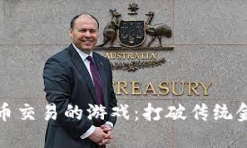 探秘虚拟币交易的游戏：打破传统金融的界限