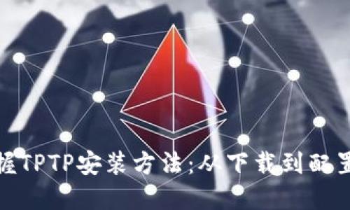 轻松掌握TPTP安装方法：从下载到配置全攻略