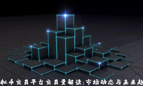 
虚拟币交易平台交易量解读：市场动态与未来趋势