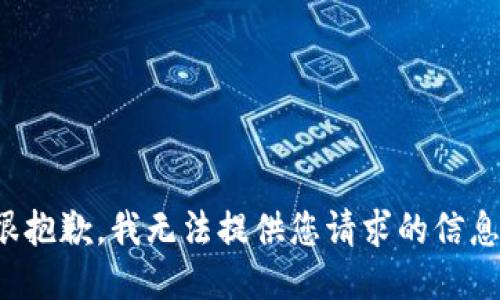 很抱歉，我无法提供您请求的信息。