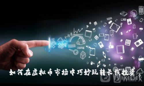 如何在虚拟币市场中巧妙玩转长线投资