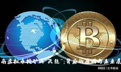 海南虚拟币挖矿的“灭绝”：背后的原因与未来展望