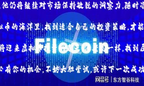   老高虚拟币：如何在数字货币市场中找到你的“金钥匙” / 

 guanjianci 虚拟币, 数字货币, 投资, 如何投资 /guanjianci 

引言：数字货币的浪潮与老高的启示
在这个数字化飞速发展的时代，不少人已经将目光转向了虚拟币这一新兴领域。有人说，虚拟币是“新时代的金钥匙”，开启财富的大门，然而，如何找到属于自己的那把“金钥匙”，这就是每个投资者都需认真思考的问题了。今天，我们就以“老高”的虚拟币故事为切入点，带你深入了解虚拟币的种种奥秘与投资技巧。

老高的故事：从“门外汉”到虚拟币“投资达人”
老高，原本是一名普通的上班族，在一次偶然的机会中接触到了虚拟币。他的朋友在一次聚会上向他分享了自己投资比特币的故事，甚至在酒酣耳热之际，朋友的财富增长让老高心生向往。正所谓“一日之计在于晨”，他决定从此踏上虚拟币投资的旅程。

初入这个领域的老高，不免有些手足无措。面对海量的信息，他逐渐发现，成功的投资者往往都具有坚实的基础知识和独到的市场观察力。于是，他开始阅读各种书籍、观看教育视频，甚至参加相关的在线课程。老高清楚，“不怕慢，就怕站”，只要坚持，就总会看到成效。

虚拟币市场的基本知识
对于想要进入虚拟币市场的人来说，首先要了解几个基本概念。虚拟币是基于区块链技术而产生的数字资产，主要包括比特币、以太坊等不同类型的数字货币。它们各自有着不同的功能与市场表现，首先要了解的就是它们的基本特性和用途。

比特币作为最早的虚拟币，常常被用作价值储存和交易媒介，而以太坊则被广泛应用于智能合约和去中心化应用。老高通过不断地比较和评估，逐渐形成了自己的投资组合。

摸索中的老高：科技与风险
在对虚拟币市场的探索中，老高也经历了不少波折。有人曾经告诉他，市场如同海浪，涨涨落落实乃常态。老高在一些交易中曾遭遇失利，这让他意识到投资的风险不容小觑。失败的经历并没有让他退缩，反而促使他反思自己的投资策略。

通过对市场动态的观察与分析，老高认识到，成功的投资并不仅仅依赖于运气，还需要智慧。于是，他开始学习技术分析与基本面分析，逐步掌握了如何利用数据和市场走向来做出更明智的决策。在金融市场中，“买得多，不如买得对”的道理也逐渐在老高的心中扎根。

典型的投资策略：老高的心得
经过一段时间的学习与实践，老高总结出了一些实用的投资策略。他强调：“急于求成只会让我步入歧途，稳健的投资才是长久之计。”因此，他通常采用“定投”的方式进行资产配置，即在固定的时间间隔定期投资同一虚拟币，借助时间的复利来平滑投资成本。

此外，老高还特别提到了一条古训：“不入虎穴，焉得虎子”。在虚拟币投资中，勇于尝试固然重要，但在投资之前做好充分的调查与分析必不可少。他推荐投资者选择信誉良好的交易所，避免因小失大。

适应变化：市场动态与时俱进
虚拟币市场变化迅猛，投资者若不能随时更新自己的知识，便会被市场的潮流所抛弃。老高坚持每天花时间阅读相关报道，了解当前市场的动态与趋势。他深知，不随时适应市场变化，就如同“跟不上时代的步伐”，最终的结局只能是被时代遗忘。

在这个过程中，老高还积极参与社区讨论，与其他投资者交流心得。社区是获取信息的重要渠道，更是思想碰撞的热土。通过讨论，老高不仅扩展了视野，也增进了对市场的理解。

心态调整：虚拟币投资的心理战争
投资虚拟币的路上，老高同样经历了心理上的挣扎。在市场波动中，贪婪与恐惧常常会影响投资者的判断。老高总结道：“很大程度上，成功的投资在于控制情绪，而不是单纯追逐利润。”他开始学习冥想与放松技巧，帮助自己在市场波动时保持冷静。

每当市场出现剧烈波动，老高都提醒自己这股恐惧与贪婪的情绪。通过设定止损与止盈的规则，避免因情绪失控而做出错误决策。在投资的道路上，他意识到，保持理性与客观的分析能力是不可或缺的。

结语：老高的未来与虚拟币的前景
在经过一段时间的学习与实践后，老高终于在虚拟币投资的道路上找到了自己的节奏。他的投资组合也逐渐产生了可观的收益。未来，他仍将继续对市场保持敏锐的洞察力，随时准备根据市场变化进行调整。

每个人的投资旅程都不尽相同，但老高的经历无疑给很多人带来了借鉴与启示。正如一句老话所说：“不怕千招会，只怕一招精。”在虚拟币的海洋里，找到适合自己的投资策略，才能在变化中游刃有余。

随着数字货币技术的不断进步与应用场景的日益增多，未来的虚拟币市场必将带来更多的机会与挑战。相信在不久的将来，更多的人将迎来虚拟币投资的春天，像老高一样，找到属于自己的“金钥匙”。

总而言之，虚拟币的投资需要耐心和智慧，更需要对自我的不断反思和调整。老高用自己的经历告诫我们：在这个变化多端的市场中，必有你的机会，不妨大胆尝试，或许下一次成功的投资，就在转角的地方等着你。