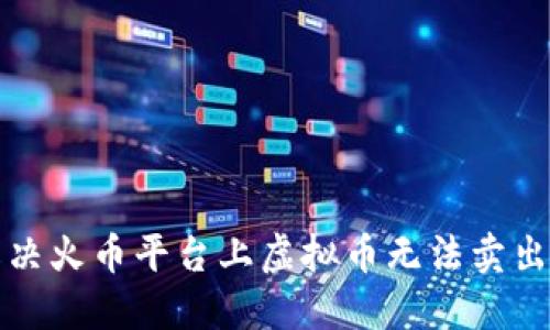 如何解决火币平台上虚拟币无法卖出的难题
