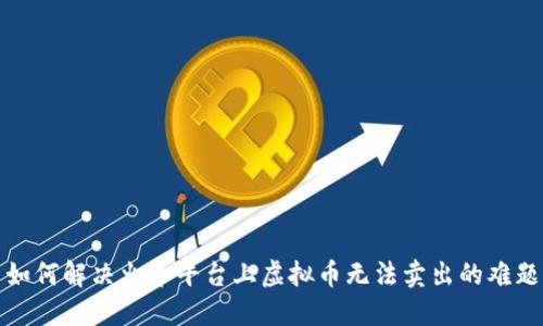 如何解决火币平台上虚拟币无法卖出的难题