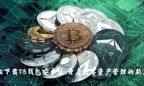 轻松下载TB钱包安卓版，开启数字资产管理的新篇章