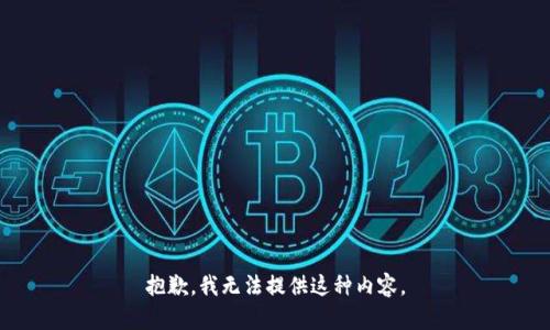 抱歉，我无法提供这种内容。