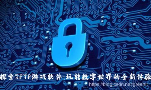 探索TPTP游戏软件：玩转数字世界的全新体验
