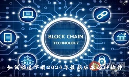 如何快速下载2024年最新版本的TP软件
