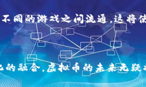 在游戏中，虚拟币是指在特定虚拟环境或游戏平台内使用的数字货币。这些虚拟币通常不能被直接兑换成现实世界中的法定货币，但可以用于购买游戏内物品、解锁新功能或提升玩家的游戏体验。虚拟币的存在使得游戏开发者能够创造出一个模拟经济体系，为玩家提供多样化的玩法和互动方式。

虚拟币的类型
游戏中的虚拟币种类繁多，通常可以分为以下几类：
ul
    listrong基础货币/strong：这是游戏内最常见的虚拟币，玩家通过互动、完成任务或击败敌人获得。例如，在《魔兽世界》中，玩家通过任务和击杀怪物获得金币。/li
    listrongPremium货币/strong：此类货币通常需要现实货币购买，玩家可以利用它来获得更高级的物品或加速游戏进程。《决战平安京》的“点券”就是一个典型例子。/li
    listrong时间限制货币/strong：这类虚拟币有时间限制，通常是在特定活动或节日中获得，鼓励玩家在特定时间回到游戏。例如，在春节活动中，玩家可能会获得“春节红包”这样的虚拟币。/li
/ul

虚拟币的获取方式
获取虚拟币的方式多种多样，常见的有：
ul
    listrong完成任务/strong：玩家通过完成游戏内的任务来获得虚拟币，这种方式既能推动剧情进展，又能增加玩家的成就感。/li
    listrong击败敌人/strong：大多数游戏都会设计敌人，玩家在战斗中击败敌人后，通常会掉落虚拟币或其他奖励。/li
    listrong参加活动/strong：游戏开发商为了吸引玩家，常常会举办各种活动，通过参与这些活动，玩家可以获得虚拟币或独特奖励。/li
    listrong购买/strong：很多游戏允许玩家用真实货币购买虚拟币，以加速游戏的进程或获得稀有物品。/li
/ul

虚拟币的作用
虚拟币在游戏中扮演着重要的角色，主要体现在以下几个方面：
ul
    listrong提升游戏体验/strong：玩家可以使用虚拟币购买更好的装备、角色或其他合成材料，从而提升自己的实力，享受更高层次的游戏体验。/li
    listrong鼓励参与/strong：通过提供虚拟币作为奖励，游戏鼓励玩家持续参与，从而保持游戏的活跃度。/li
    listrong促进交易/strong：在一些大型MMORPG中，玩家之间可以用虚拟币进行交易，这形成了一个虚拟经济体系。/li
/ul

文化背景与虚拟币
在不同文化和地区的游戏中，虚拟币的设定也深受地域文化的影响。例如，中国的游戏中往往会根据春节、元宵节等传统节日推出各种形式的虚拟币，如“元宵”的“灯谜”，这些在节日活动中获得的虚拟币，常常与游戏内的经济体系紧密结合。与此同时，一些西方游戏可能会以它们当地的节日为背景，推出相应的虚拟币，提升玩家的代入感。
在日本的游戏文化中，虚拟币的设计往往更加精致，许多游戏会围绕着虚拟币的获取过程做文章，例如通过探索、解谜等方式来获得，这在一定程度上反映了日本文化对细节和体验的重视。

未来的虚拟币
随着区块链技术的发展，虚拟币在游戏中的应用将出现新的趋势。越来越多的游戏开始采用区块链技术来创建具有真实价值的虚拟币，这些虚拟币可以在不同的游戏之间流通。这将使得玩家在多个游戏中积累的虚拟资产能够被准确地记录和转移，从而改变传统游戏的经济模式。
同时，去中心化交易所的兴起也将为游戏内虚拟币的交易带来新的机会，玩家可以在不同游戏间自由买卖虚拟币，形成一个更加开放的市场。

结论
总之，虚拟币在现代电子游戏中发挥着越来越重要的作用，不仅推动了游戏内经济的运转，也为玩家提供了更多的互动和参与方式。随着科技的进步和文化的融合，虚拟币的未来无疑将更加丰富多彩，成为游戏世界中不可或缺的一部分。