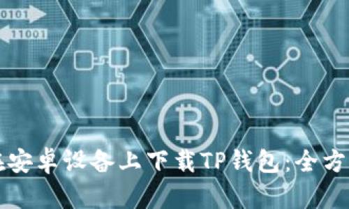 如何在安卓设备上下载TP钱包：全方位指南