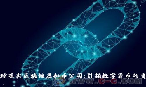 探索全球顶尖区块链虚拟币公司：引领数字货币的重要玩家