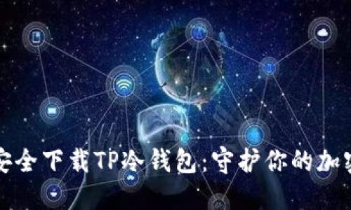 如何安全下载TP冷钱包：守护你的加密资产