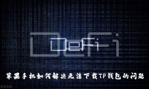 苹果手机如何解决无法下载TP钱包的问题
