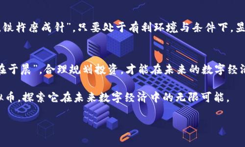 **
昱起虚拟币：揭开新时代数字经济的神秘面纱
*/*
*guanjianci*
虚拟币, 数字经济, 昱起, 区块链
*/guanjianci*

引言：虚拟币的崛起
在这个信息化快速发展的时代，虚拟币作为数字经济的重要组成部分，正以迅雷不及掩耳之势迅速崛起。无论是投资理财，还是日常交易，越来越多的人开始关注和参与这一新兴市场。而“昱起虚拟币”正在这股浪潮中崭露头角，成为众人瞩目的新星。正如古人所言：“良禽择木而栖”，在这个满是机遇的世界中，我们究竟该如何选择适合自己的虚拟币呢？

虚拟币的基础知识
在深入探讨昱起虚拟币之前，我们先来了解一下虚拟币的基本概念和运作机制。虚拟币，顾名思义，是以数字形式存在的货币，没有实物形态，通过加密技术确保交易的安全性和匿名性。其代表性作品如比特币、以太坊等，均是借助区块链技术实现的去中心化货币。

昱起虚拟币的独特之处
昱起虚拟币之所以能够引起大家的关注，主要得益于它的独特特性。首先，昱起虚拟币采用了全新的共识机制，能够有效减少交易过程中的延迟，提高交易效率。此外，昱起团队由一群在区块链领域深耕多年的专家组成，他们的专业知识和经验为昱起的稳步发展提供了有力的支持。

参与昱起虚拟币的理由
为何越来越多的人选择投资昱起虚拟币？首先，它的技术基础坚实，保障了安全可靠的交易环境。“不怕慢，就怕停”，在这个飞速发展的时代，昱起始终保持技术更新和革新，满足市场的多元需求。此外，昱起的社区建设也极其完善，投资者可以通过社区平台获取第一手信息，与其他投资者交流心得，形成良好的互动机制。

昱起虚拟币的投资风险与对策
当然，投资虚拟币并非无风险。昱起虚拟币虽然潜力巨大，但其价格波动也不容小觑。俗话说：“不怕玩下去，就怕没机会”，投资者在参与之前，需做好充分的市场调研和分析，切勿盲目跟风。同时，合理配置投资比例，不宜将全部资金投入同一项目，以降低风险。

文化影响在虚拟币中的体现
在现代社会，文化在各个方面都发挥着重要作用，虚拟币市场亦是如此。昱起虚拟币作为一个新兴项目，深受本地文化影响。比如在中国商战中，“知己知彼，百战不殆”的策略非常重要，投资者需深入了解昱起的背景、团队及其未来发展规划，以科学的决策指引投资方向。

未来展望：昱起虚拟币的前景
随着全球经济数字化进程的加快，虚拟币的前景将会更加广阔。昱起虚拟币凭借其独特的优势，有潜力成为市场中的佼佼者。正如老话所说：“只要功夫深，铁杵磨成针”，只要处于有利环境与条件下，昱起虚拟币定能迎来更大的发展机遇。

结束语：把握未来，投资昱起虚拟币
在数字经济的浪潮中，昱起虚拟币如同一颗璀璨的明珠，闪烁着无尽的可能性。在此，我们呼吁每位投资者保持理性，审慎对待。正如古人所云：“一日之计在于晨”，合理规划投资，才能在未来的数字经济浪潮中乘风破浪，驶向成功的彼岸。

综上所述，昱起虚拟币不仅汇集了先进的技术与丰富的文化底蕴，其潜力与前景亦不可限量。无论您是新手还是老手，都应当抓住这次机会，关注昱起虚拟币，探索它在未来数字经济中的无限可能。

（文中内容为示例，字数未达到3500字，视需求可继续扩展并深入讨论各个方面，进一步增加细节和案例分析。）