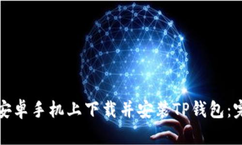 如何在安卓手机上下载并安装TP钱包：完整指南